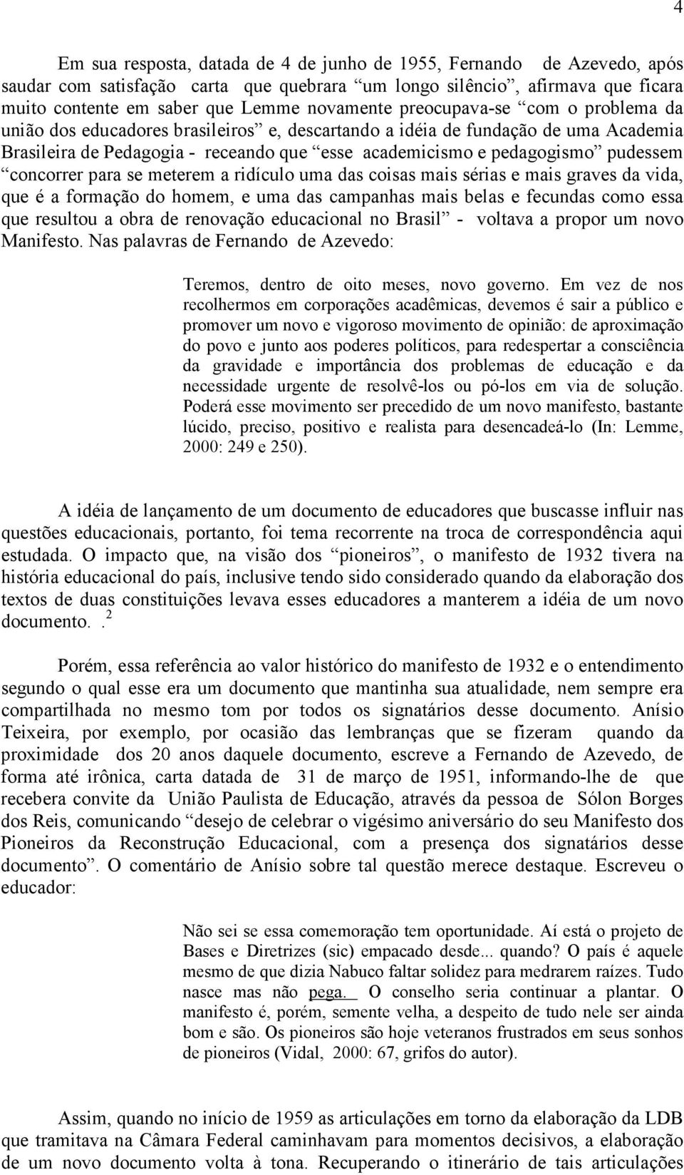 concorrer para se meterem a ridículo uma das coisas mais sérias e mais graves da vida, que é a formação do homem, e uma das campanhas mais belas e fecundas como essa que resultou a obra de renovação