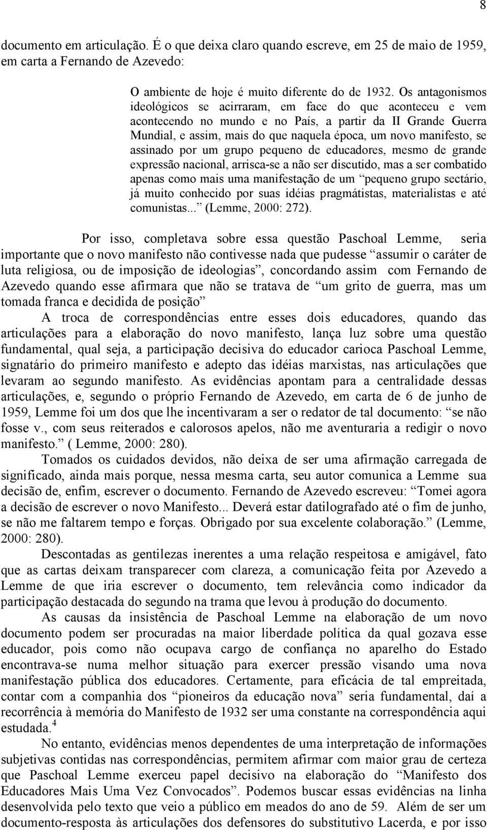 se assinado por um grupo pequeno de educadores, mesmo de grande expressão nacional, arrisca-se a não ser discutido, mas a ser combatido apenas como mais uma manifestação de um pequeno grupo sectário,