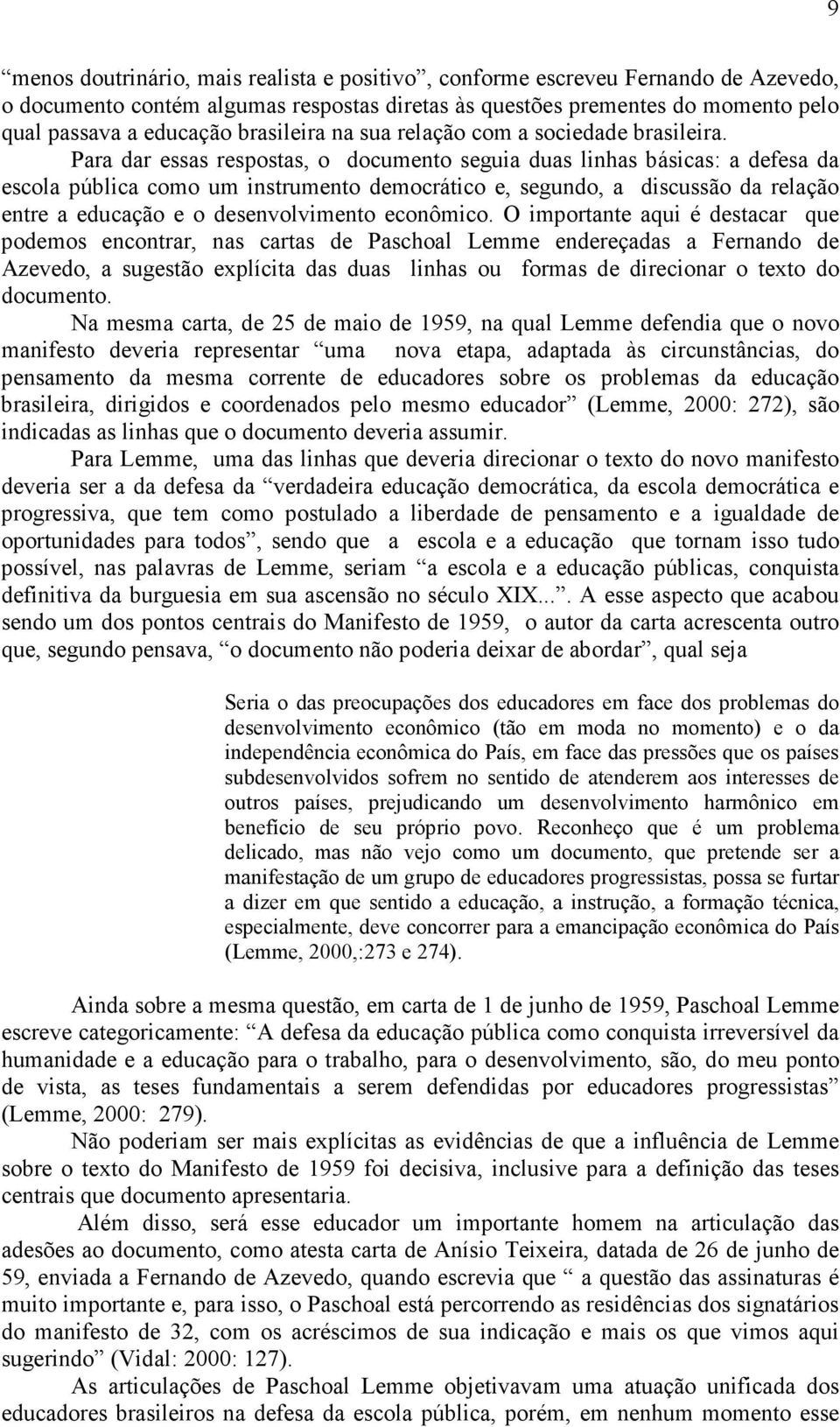 Para dar essas respostas, o documento seguia duas linhas básicas: a defesa da escola pública como um instrumento democrático e, segundo, a discussão da relação entre a educação e o desenvolvimento