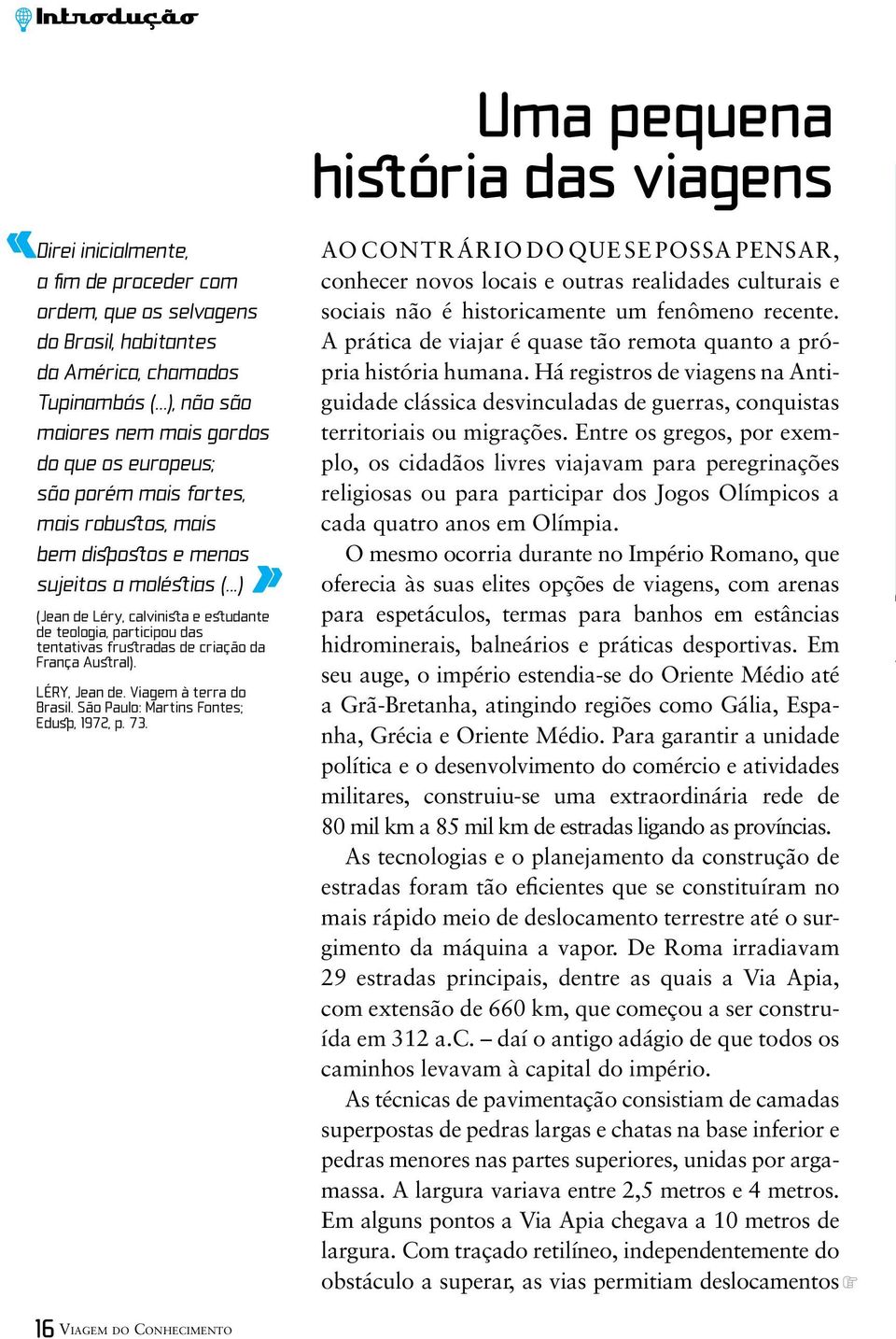 ..) (Jean de Léry, calvinista e estudante de teologia, participou das tentativas frustradas de criação da França Austral). LÉRY, Jean de. Viagem à terra do Brasil.