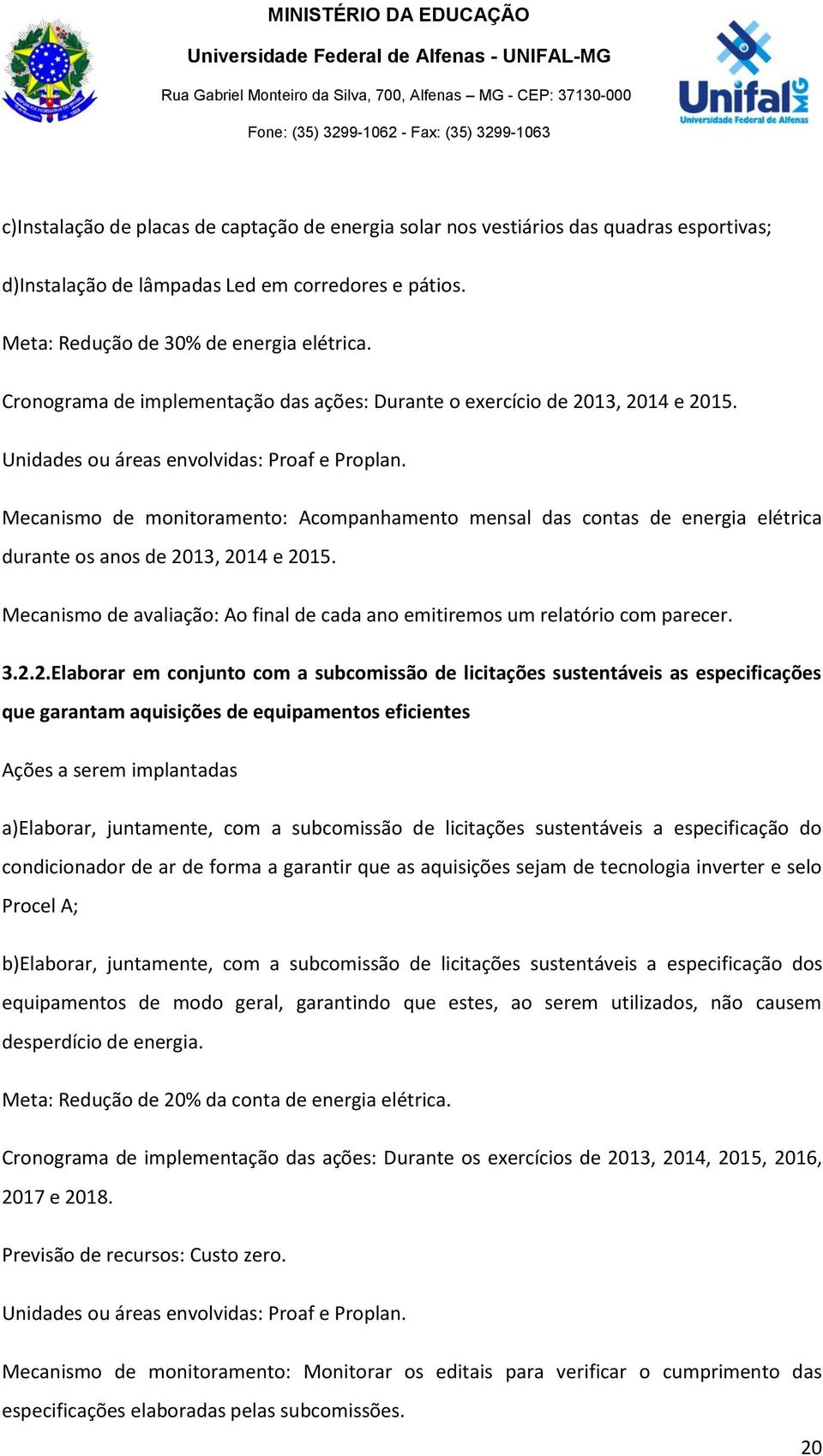 Mecanismo de monitoramento: Acompanhamento mensal das contas de energia elétrica durante os anos de 2013, 2014 e 2015. Mecanismo de avaliação: Ao final de cada ano emitiremos um relatório com parecer.