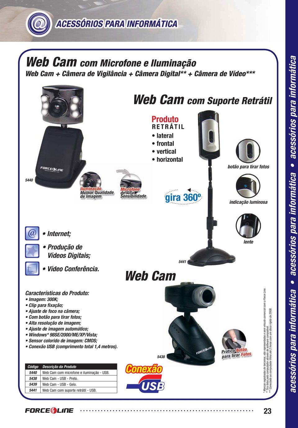 imagem: CMOS; Conexão USB (comprimento total 1,4 metros). 5440 Web Cam com microfone e iluminação - USB. 5438 Web Cam - USB - Preto. 5439 Web Cam - USB - Gelo. 5441 Web Cam com suporte retrátil - USB.