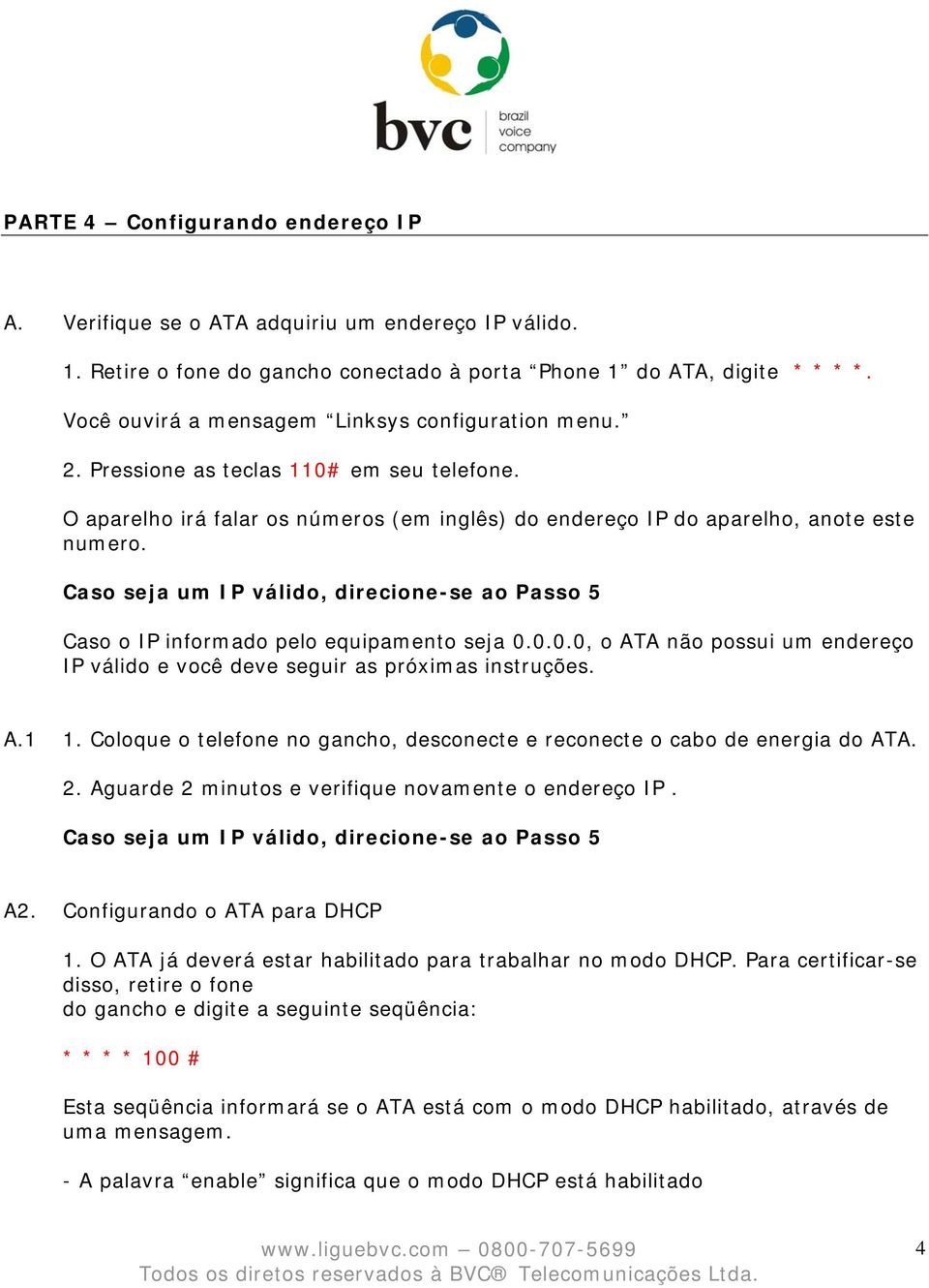 Caso seja um IP válido, direcione-se ao Passo 5 Caso o IP informado pelo equipamento seja 0.0.0.0, o ATA não possui um endereço IP válido e você deve seguir as próximas instruções. A.1 1.