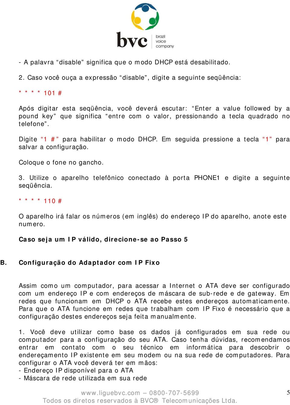 pressionando a tecla quadrado no telefone. Digite 1 # para habilitar o modo DHCP. Em seguida pressione a tecla 1 para salvar a configuração. Coloque o fone no gancho. 3.