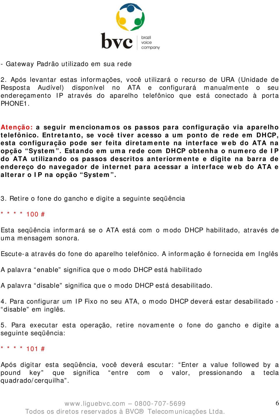 está conectado à porta PHONE1. Atenção: a seguir mencionamos os passos para configuração via aparelho telefônico.