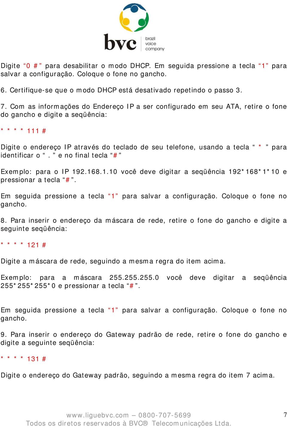 para identificar o. e no final tecla # Exemplo: para o IP 192.168.1.10 você deve digitar a seqüência 192*168*1*10 e pressionar a tecla #. Em seguida pressione a tecla 1 para salvar a configuração.