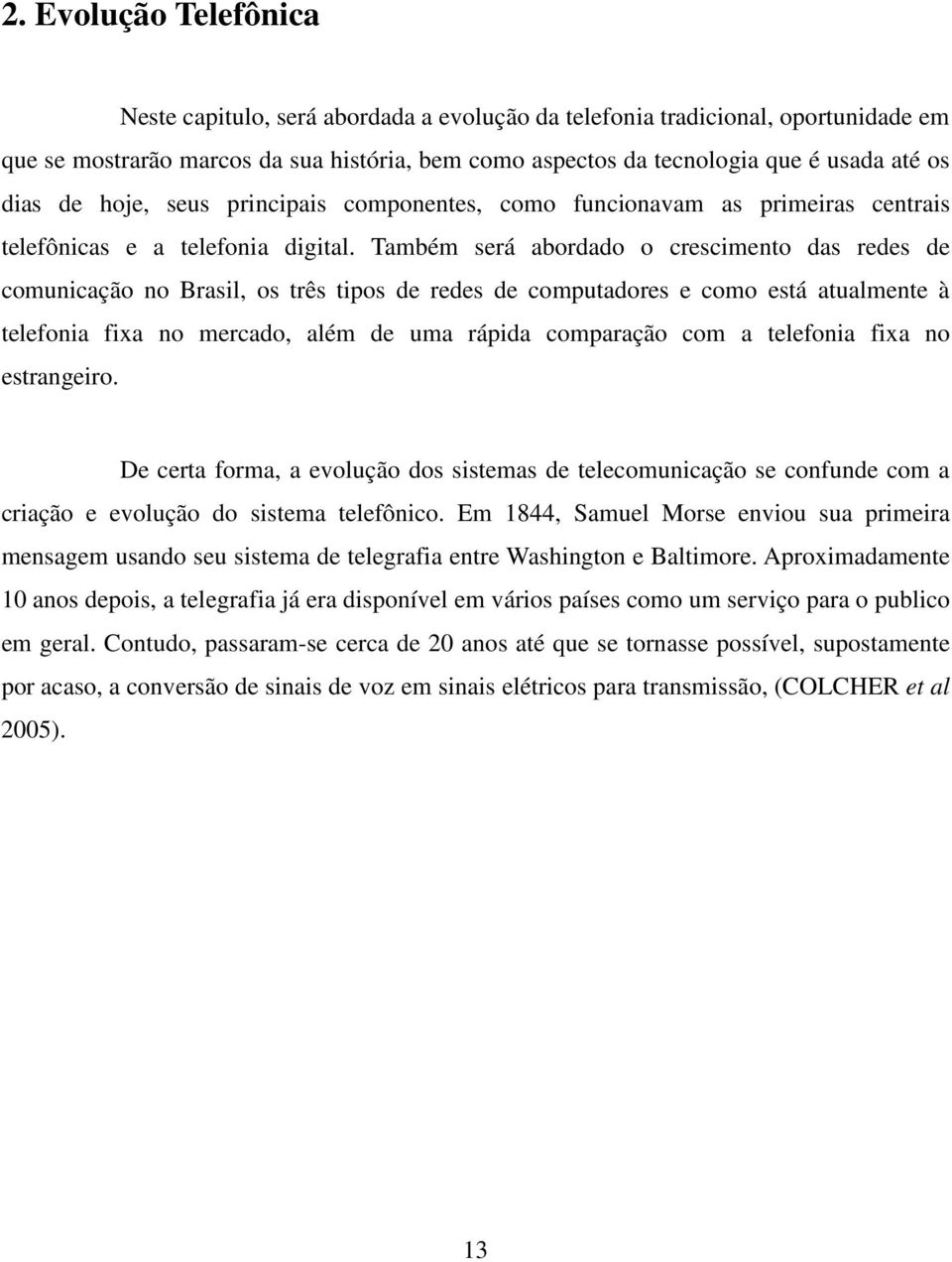 Também será abordado o crescimento das redes de comunicação no Brasil, os três tipos de redes de computadores e como está atualmente à telefonia fixa no mercado, além de uma rápida comparação com a