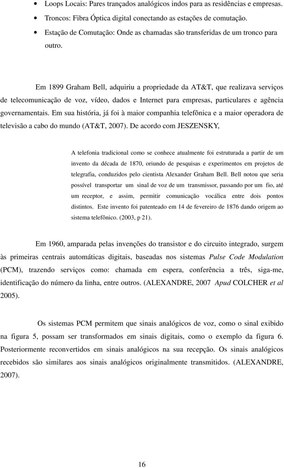 Em 1899 Graham Bell, adquiriu a propriedade da AT&T, que realizava serviços de telecomunicação de voz, vídeo, dados e Internet para empresas, particulares e agência governamentais.