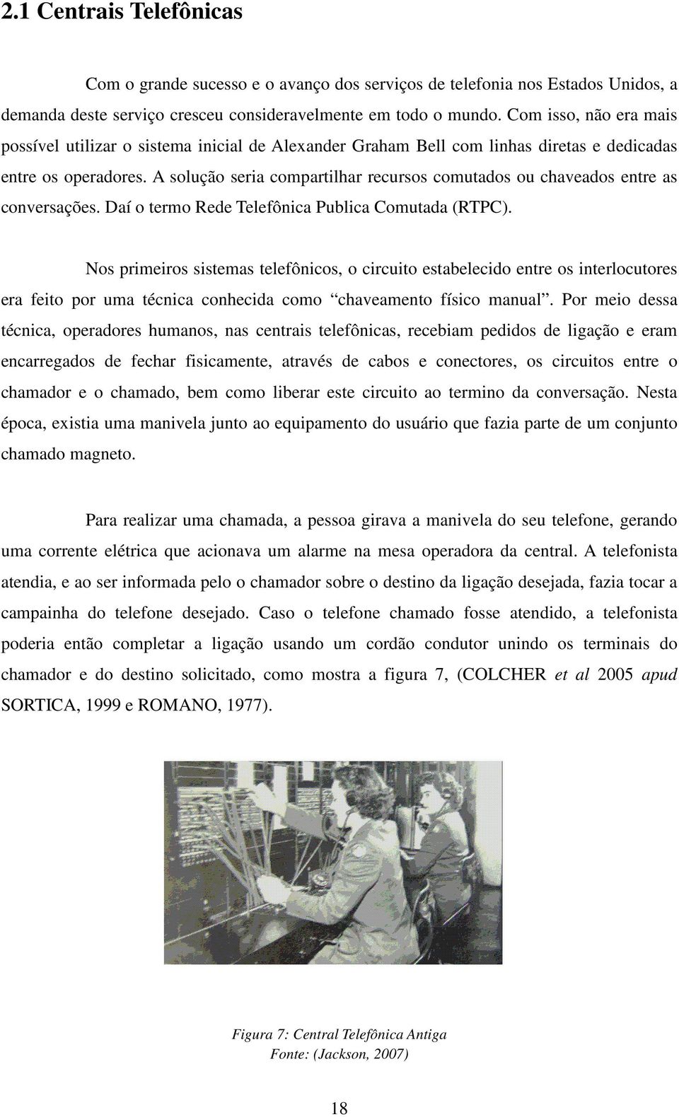 A solução seria compartilhar recursos comutados ou chaveados entre as conversações. Daí o termo Rede Telefônica Publica Comutada (RTPC).