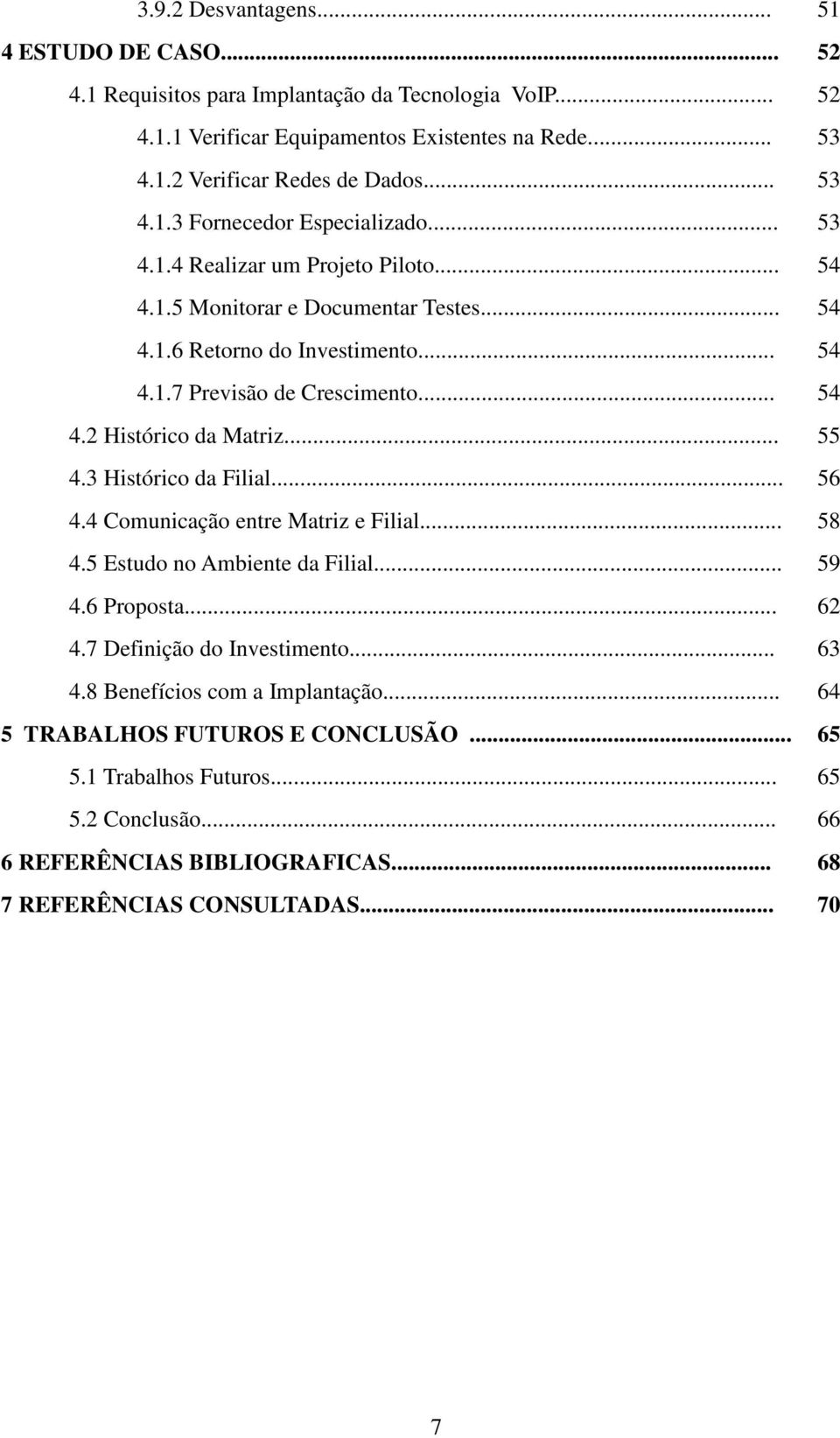 .. 54 4.2 Histórico da Matriz... 55 4.3 Histórico da Filial... 56 4.4 Comunicação entre Matriz e Filial... 58 4.5 Estudo no Ambiente da Filial... 59 4.6 Proposta... 62 4.