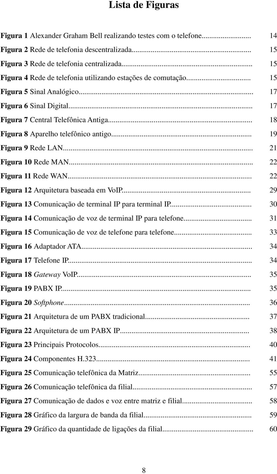 .. 18 Figura 8 Aparelho telefônico antigo... 19 Figura 9 Rede LAN... 21 Figura 10 Rede MAN... 22 Figura 11 Rede WAN... 22 Figura 12 Arquitetura baseada em VoIP.