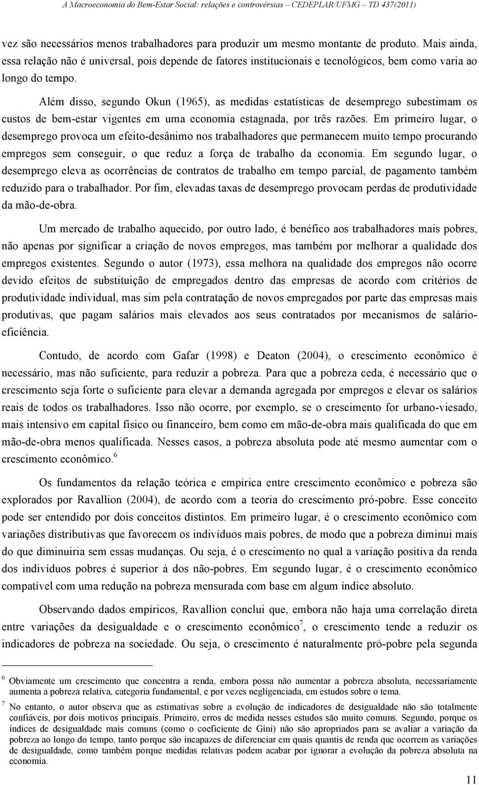 Além disso, segundo Okun (1965), as medidas estatísticas de desemprego subestimam os custos de bem-estar vigentes em uma economia estagnada, por três razões.