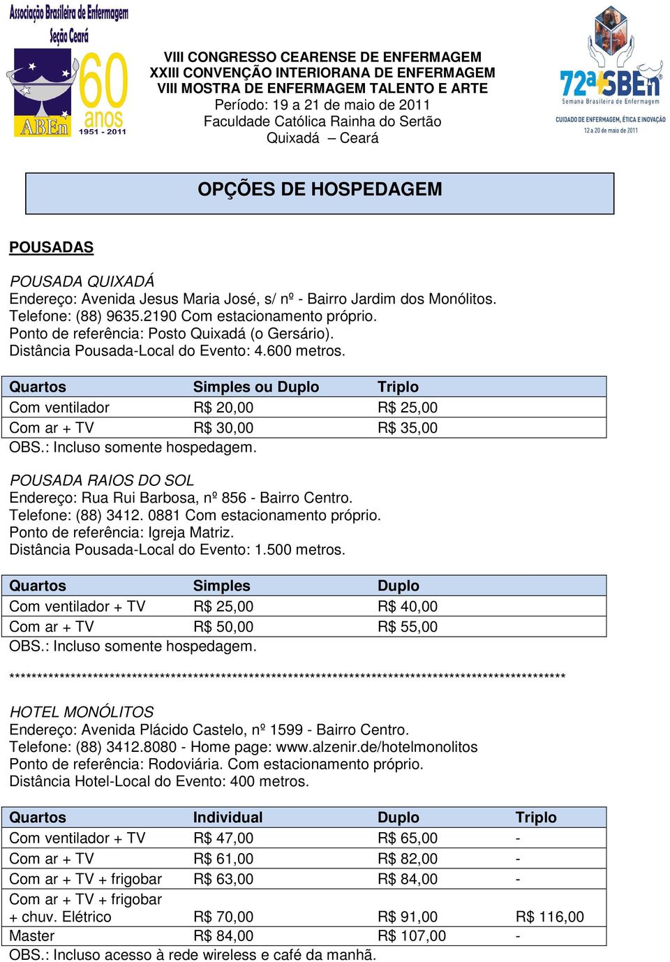 : Incluso somente hospedagem. POUSADA RAIOS DO SOL Endereço: Rua Rui Barbosa, nº 856 - Bairro Centro. Telefone: (88) 3412. 0881 Com estacionamento próprio. Ponto de referência: Igreja Matriz.