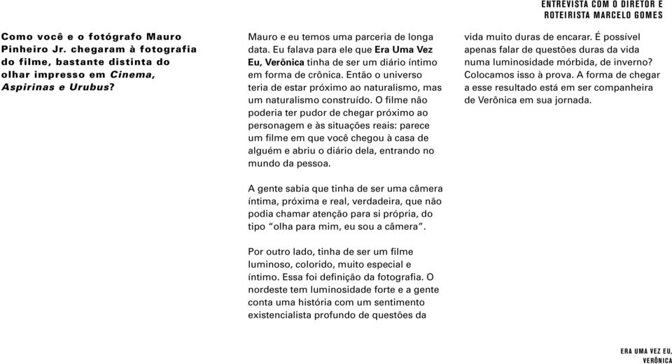 O filme não poderia ter pudor de chegar próximo ao personagem e às situações reais: parece um filme em que você chegou à casa de alguém e abriu o diário dela, entrando no mundo da pessoa.