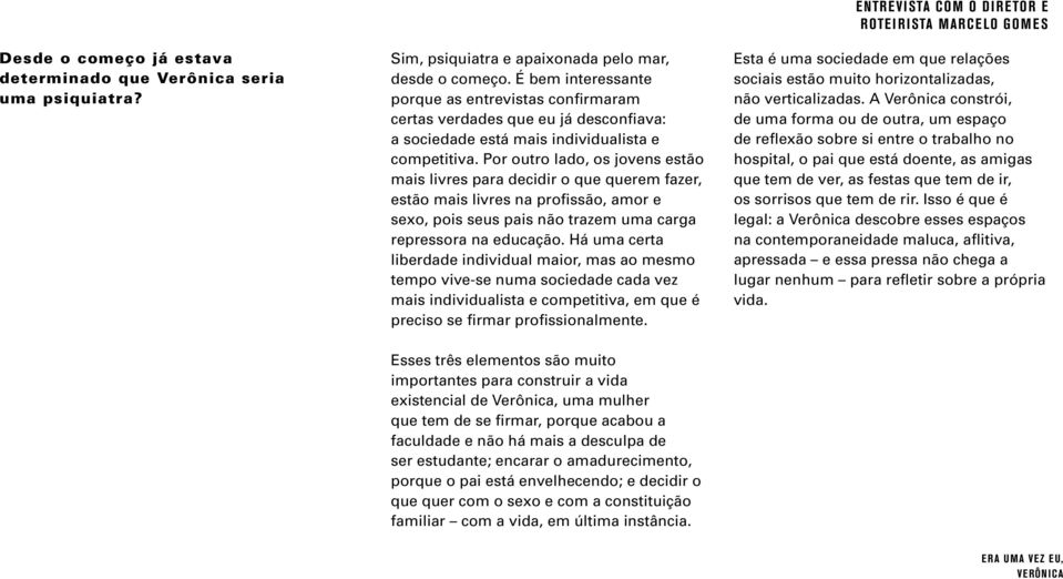 Por outro lado, os jovens estão mais livres para decidir o que querem fazer, estão mais livres na profissão, amor e sexo, pois seus pais não trazem uma carga repressora na educação.