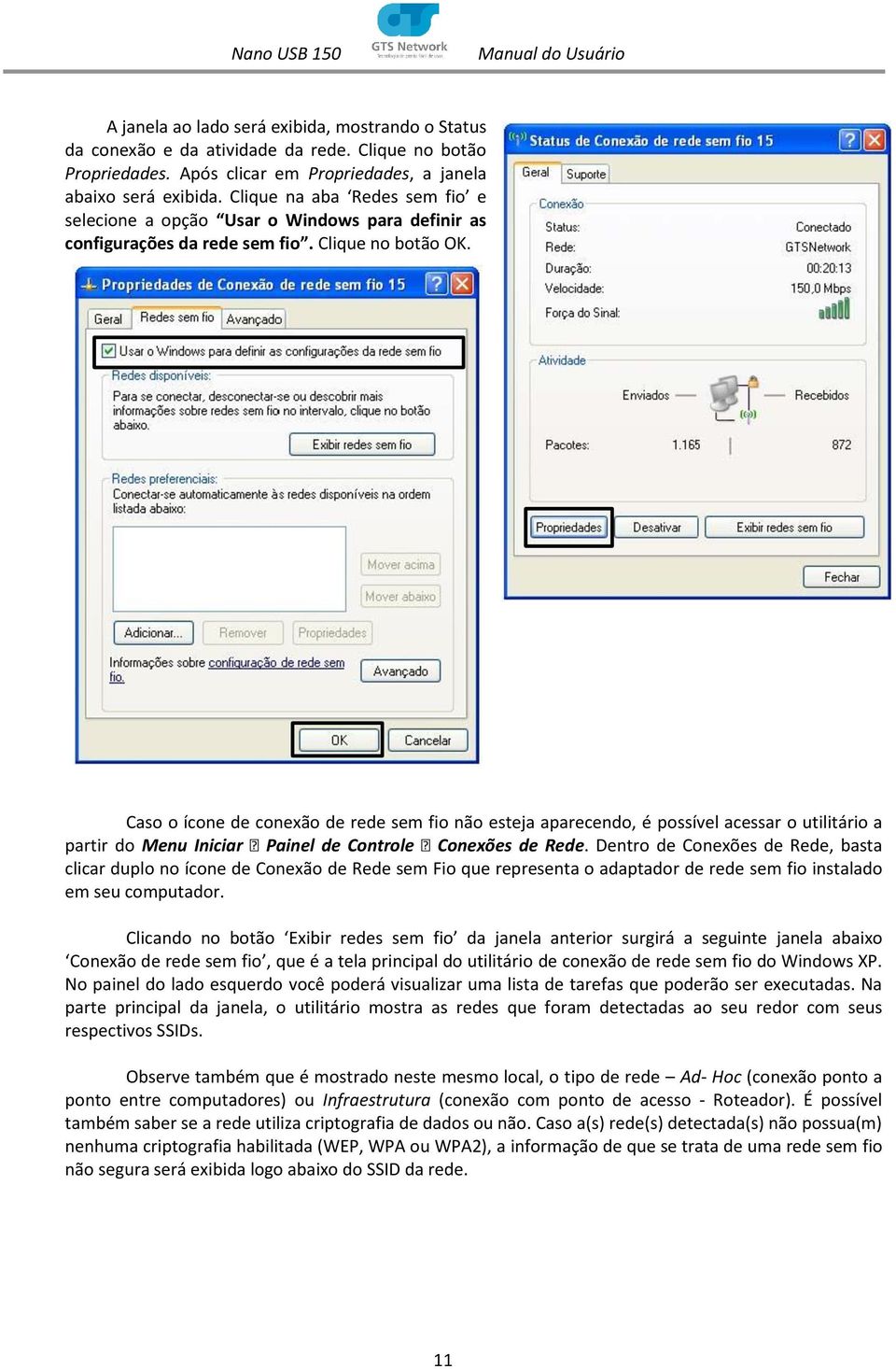 Caso o ícone de conexão de rede sem fio não esteja aparecendo, é possível acessar o utilitário a partir do Menu Iniciar Painel de Controle Conexões de Rede.