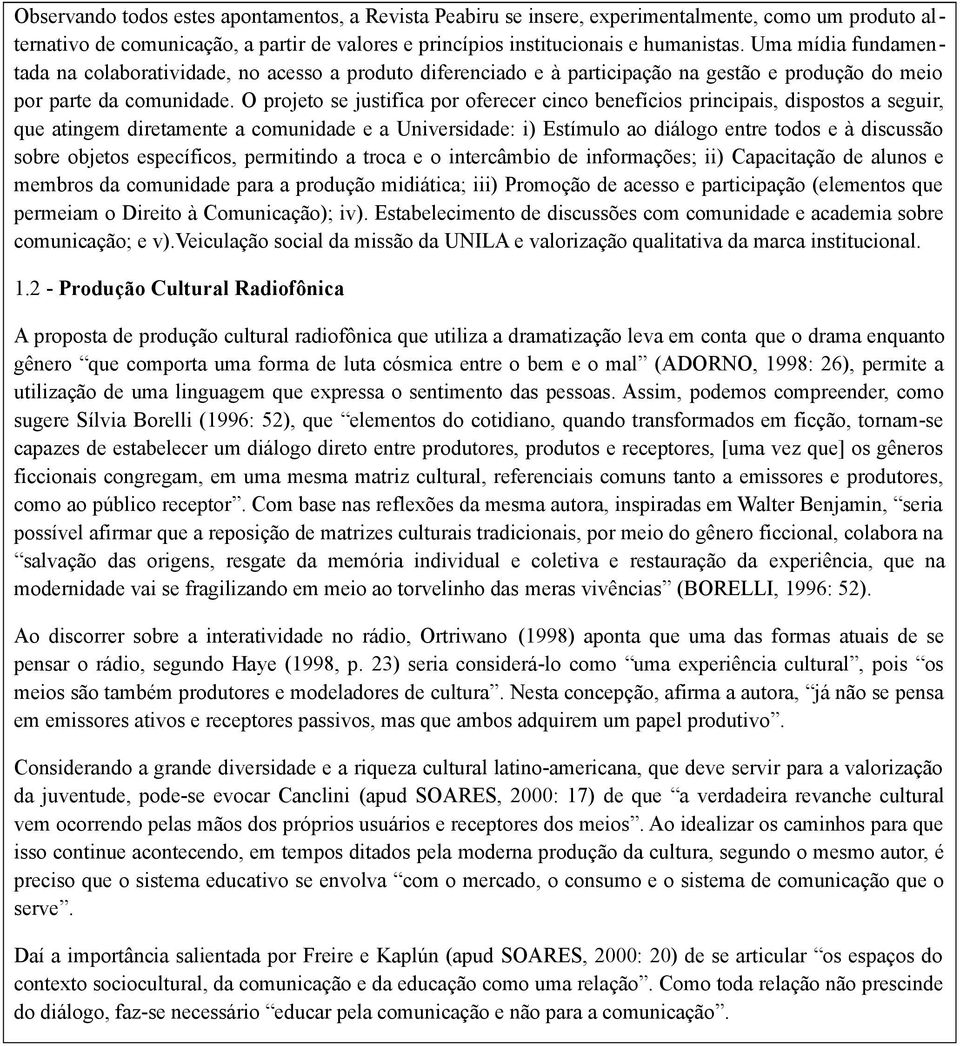 O projeto se justifica por oferecer cinco benefícios principais, dispostos a seguir, que atingem diretamente a comunidade e a Universidade: i) Estímulo ao diálogo entre todos e à discussão sobre