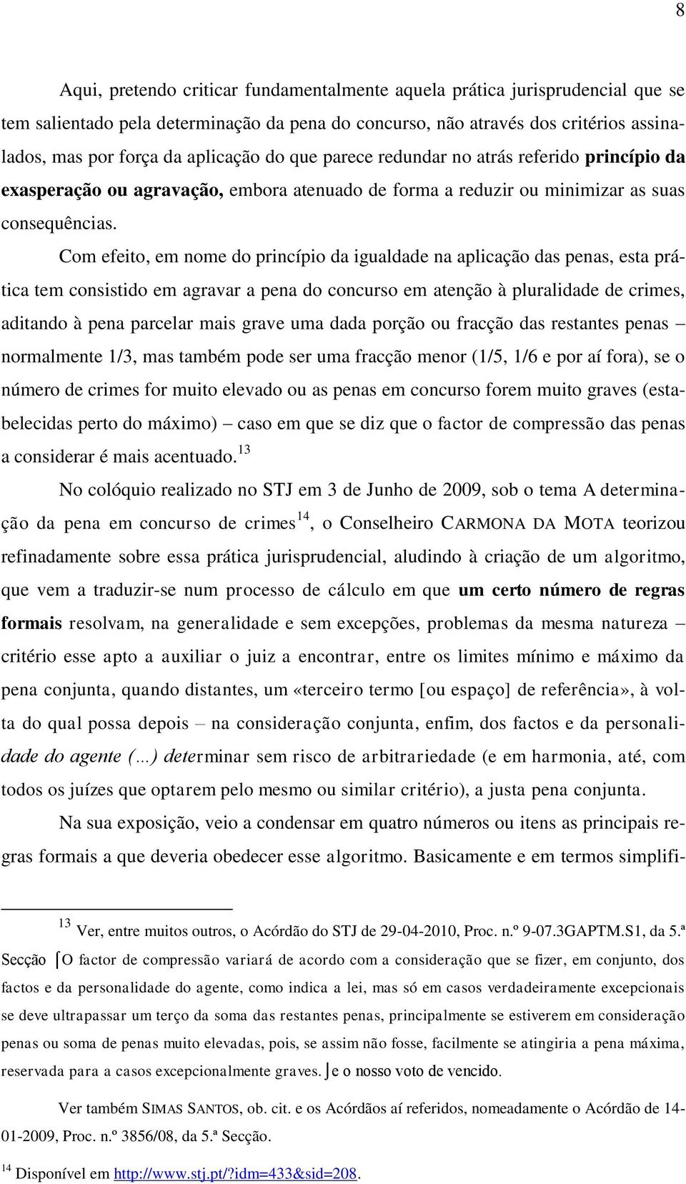 Com efeito, em nome do princípio da igualdade na aplicação das penas, esta prática tem consistido em agravar a pena do concurso em atenção à pluralidade de crimes, aditando à pena parcelar mais grave