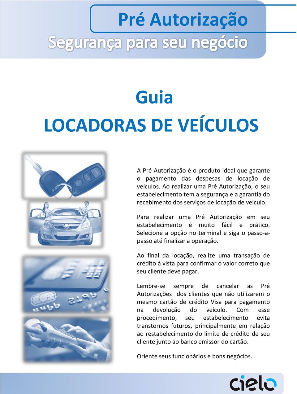 Para realizar uma Pré Autorização em seu estabelecimento é muito fácil e prático. Selecione a opção no terminal e siga o passo-apasso até finalizar a operação.