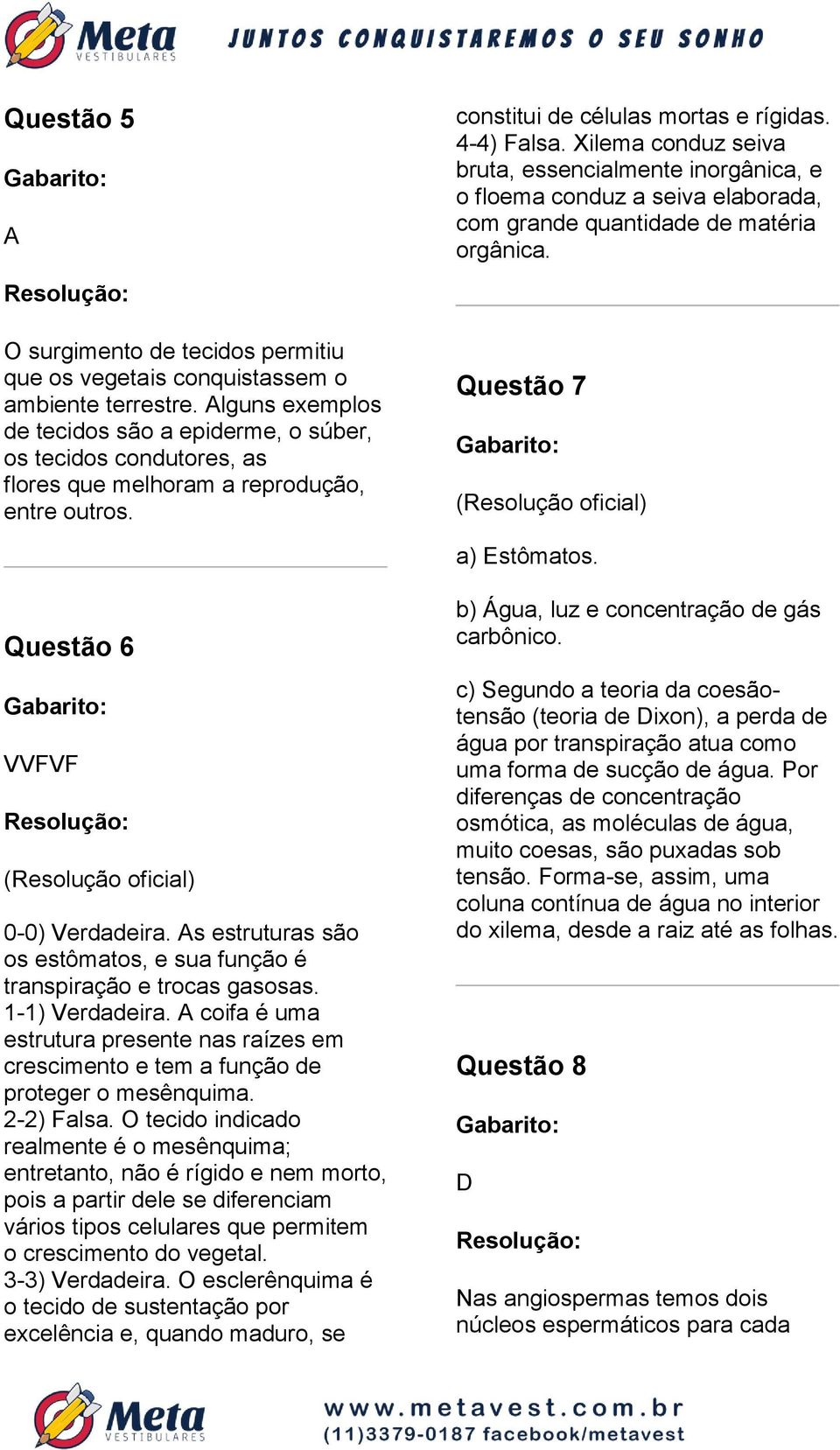 Xilema conduz seiva bruta, essencialmente inorgânica, e o floema conduz a seiva elaborada, com grande quantidade de matéria orgânica. Questão 7 a) Estômatos. Questão 6 VVFVF 0-0) Verdadeira.