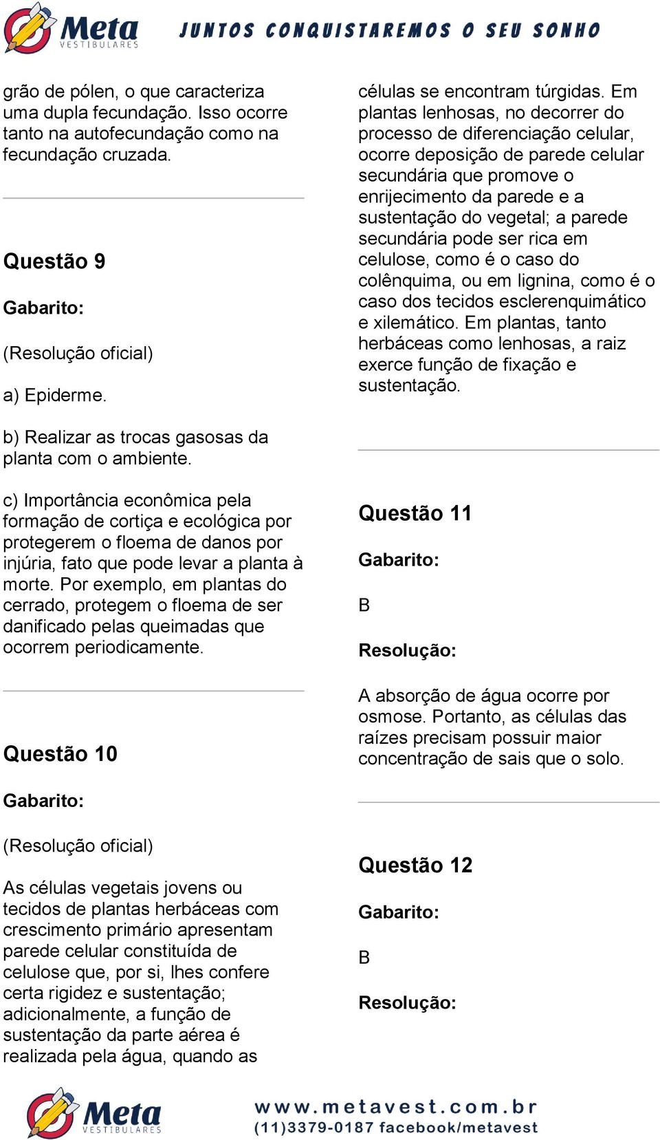 secundária pode ser rica em celulose, como é o caso do colênquima, ou em lignina, como é o caso dos tecidos esclerenquimático e xilemático.