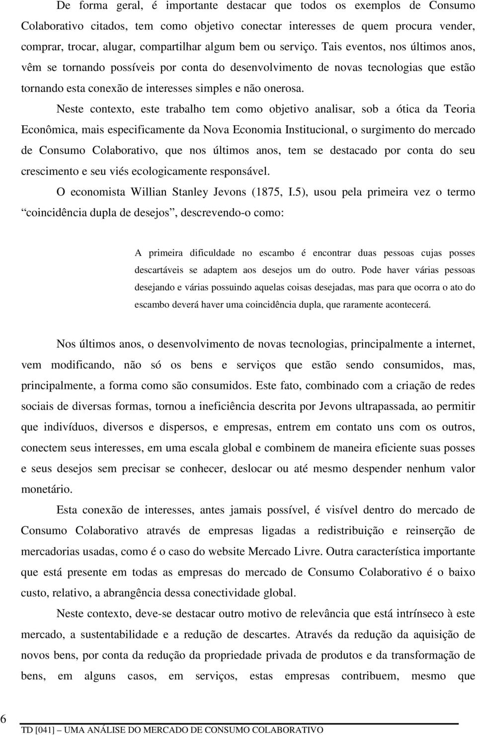 Neste contexto, este trabalho tem como objetivo analisar, sob a ótica da Teoria Econômica, mais especificamente da Nova Economia Institucional, o surgimento do mercado de Consumo Colaborativo, que