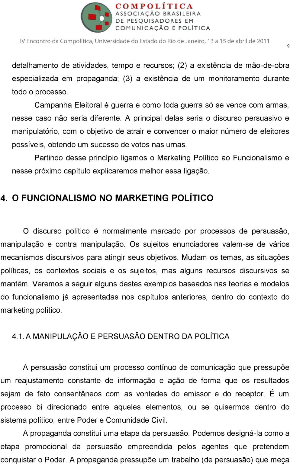 A principal delas seria o discurso persuasivo e manipulatório, com o objetivo de atrair e convencer o maior número de eleitores possíveis, obtendo um sucesso de votos nas urnas.