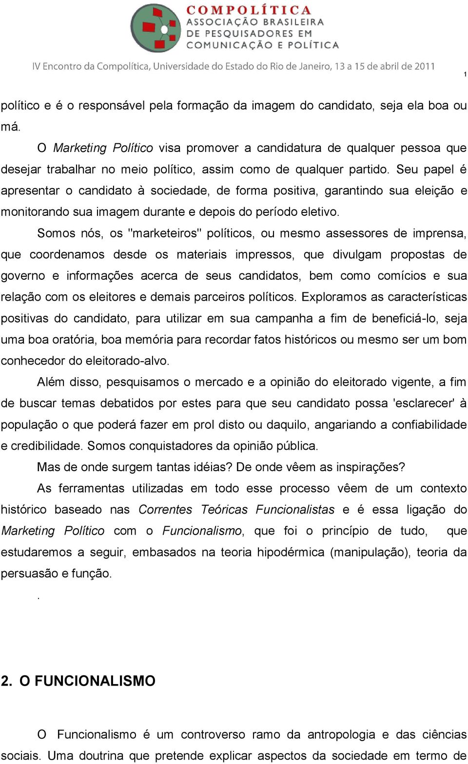 Seu papel é apresentar o candidato à sociedade, de forma positiva, garantindo sua eleição e monitorando sua imagem durante e depois do período eletivo.