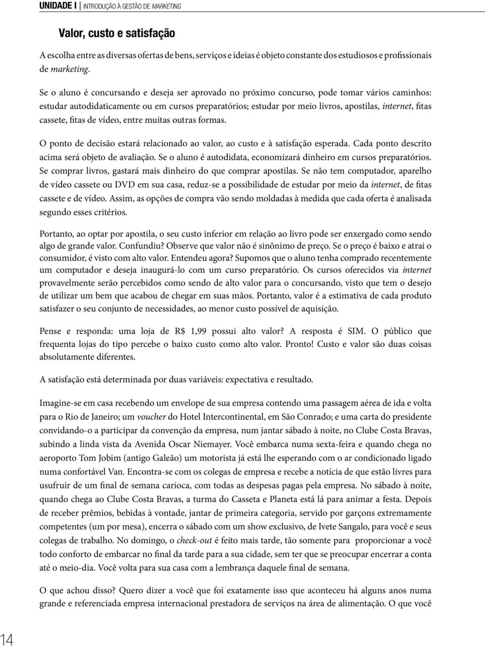 fitas cassete, fitas de vídeo, entre muitas outras formas. O ponto de decisão estará relacionado ao valor, ao custo e à satisfação esperada. Cada ponto descrito acima será objeto de avaliação.