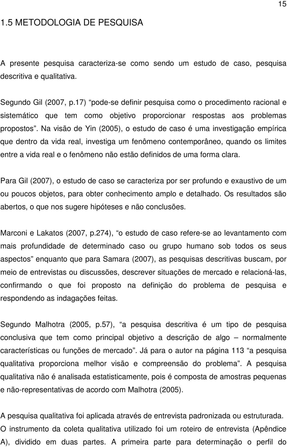 Na visão de Yin (2005), o estudo de caso é uma investigação empírica que dentro da vida real, investiga um fenômeno contemporâneo, quando os limites entre a vida real e o fenômeno não estão definidos