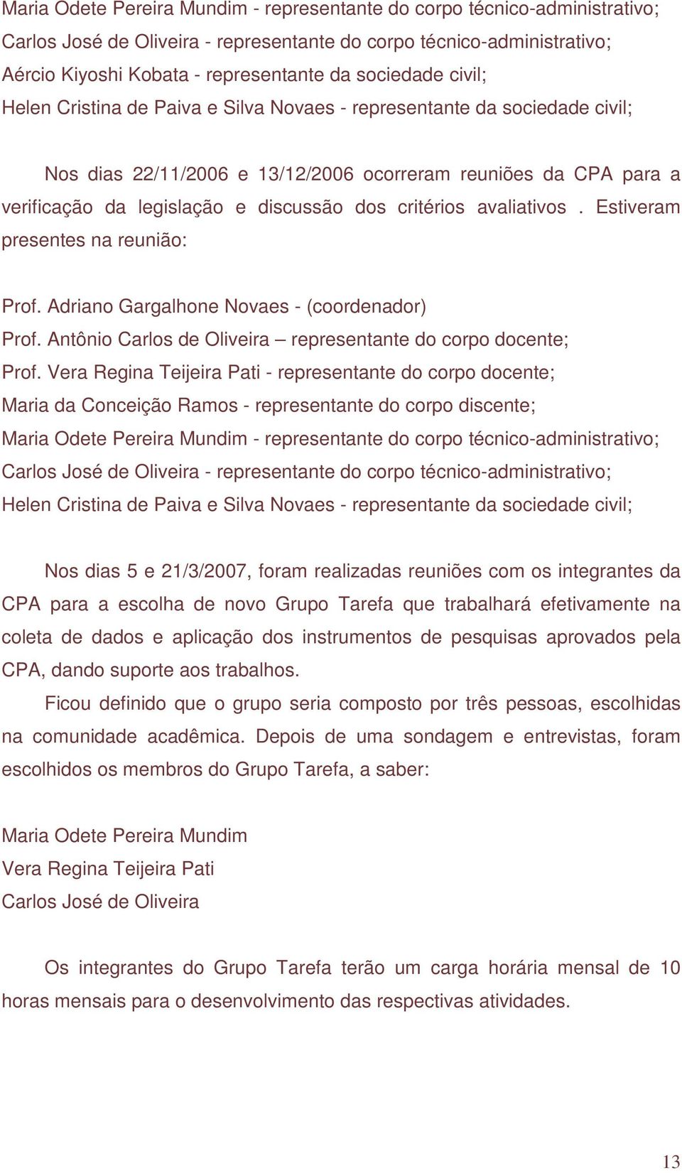 avaliativos. Estiveram presentes na reunião: Prof. Adriano Gargalhone Novaes - (coordenador) Prof. Antônio Carlos de Oliveira representante do corpo docente; Prof.