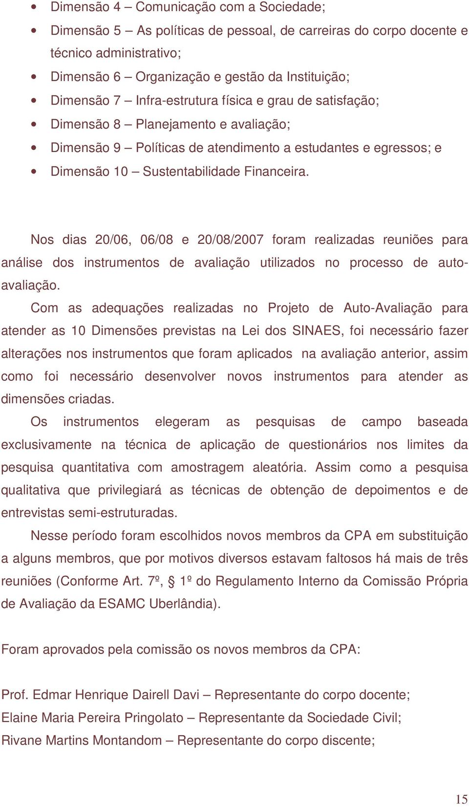 Nos dias 20/06, 06/08 e 20/08/2007 foram realizadas reuniões para análise dos instrumentos de avaliação utilizados no processo de autoavaliação.