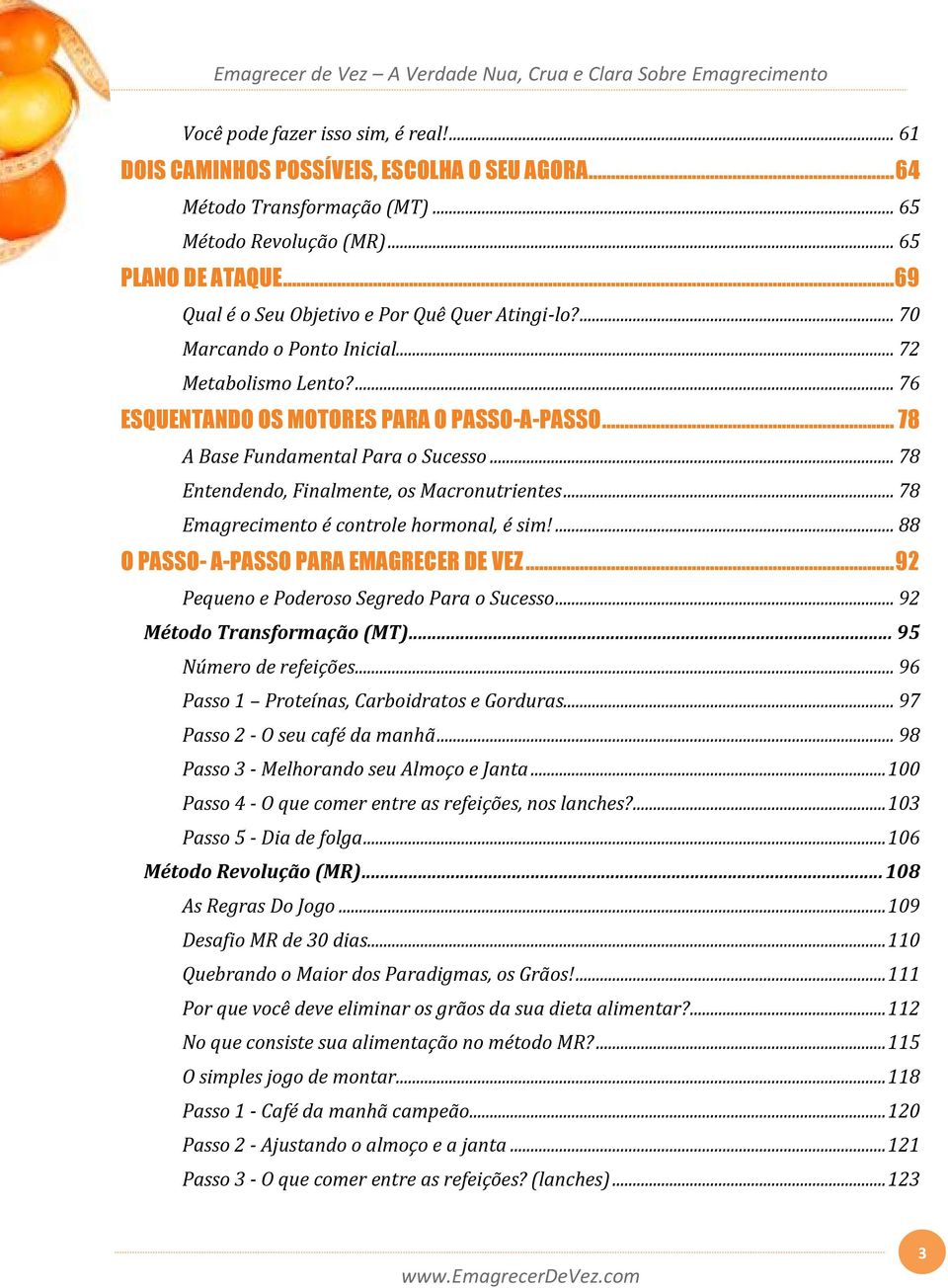 .. 78 Entendendo, Finalmente, os Macronutrientes... 78 Emagrecimento é controle hormonal, é sim!... 88 O PASSO- A-PASSO PARA EMAGRECER DE VEZ... 92 Pequeno e Poderoso Segredo Para o Sucesso.