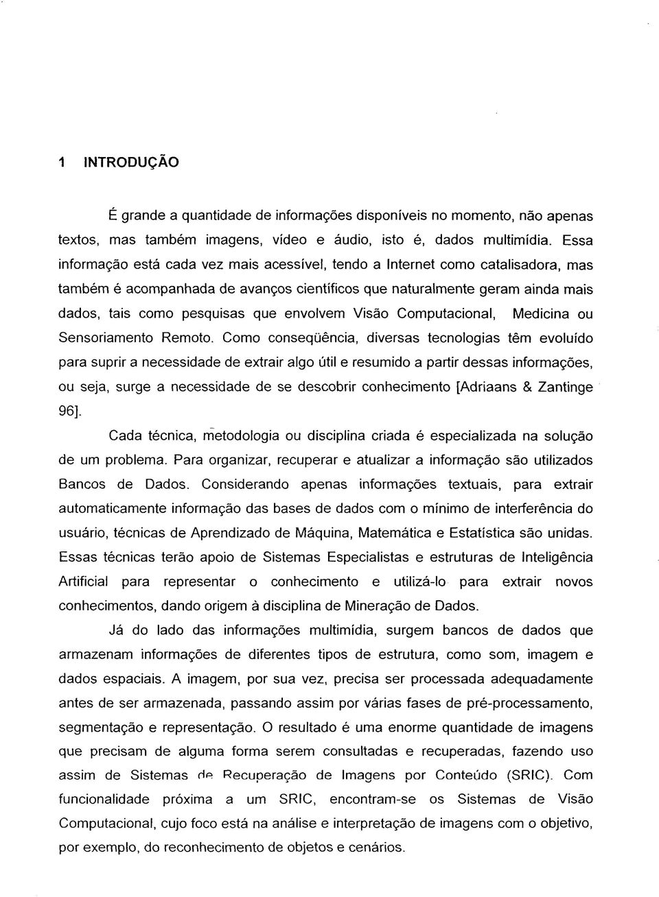 envolvem Visão Computacional, Medicina ou Sensoriamento Remoto.