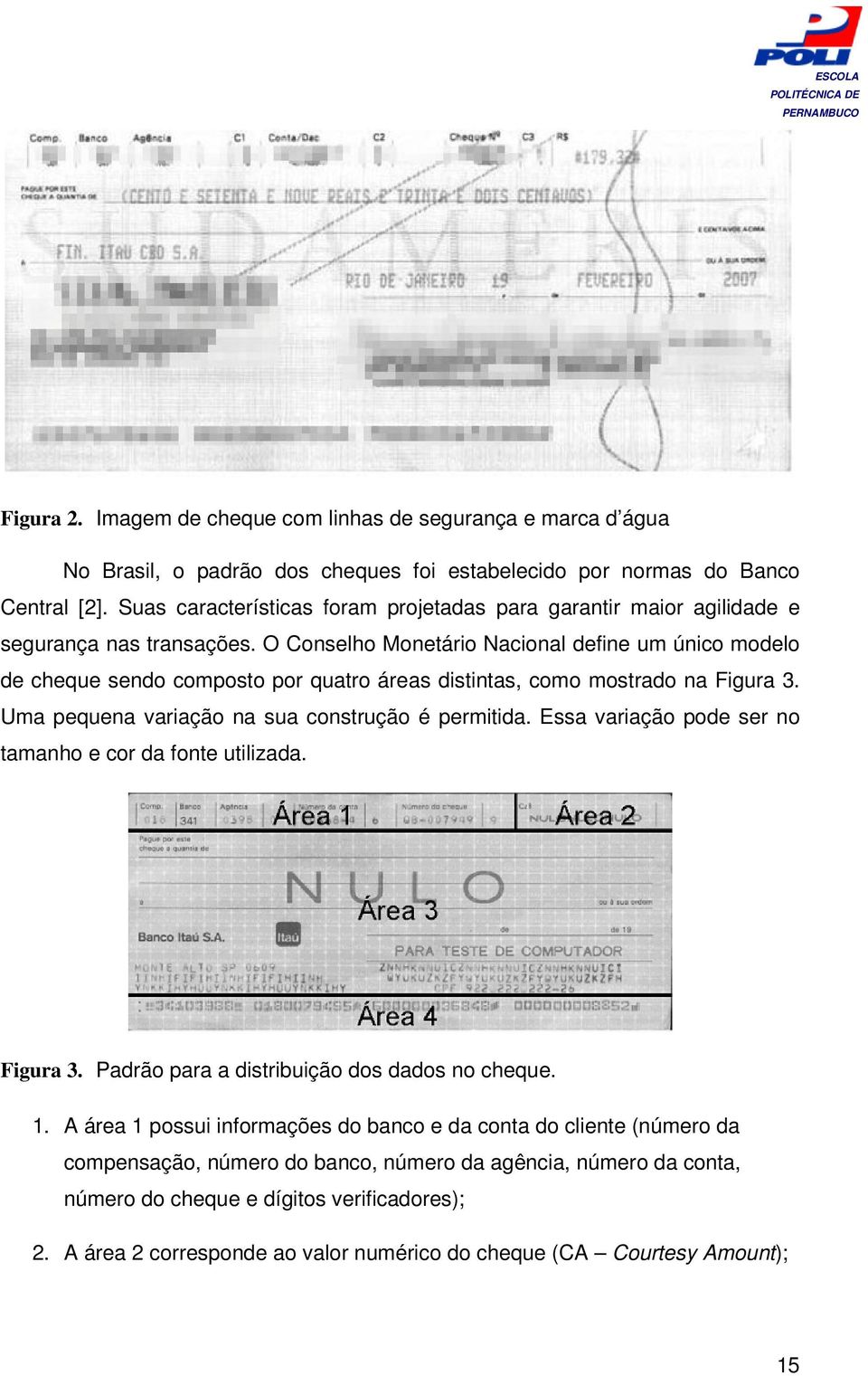 O Conselho Monetário Nacional define um único modelo de cheque sendo composto por quatro áreas distintas, como mostrado na Figura 3. Uma pequena variação na sua construção é permitida.