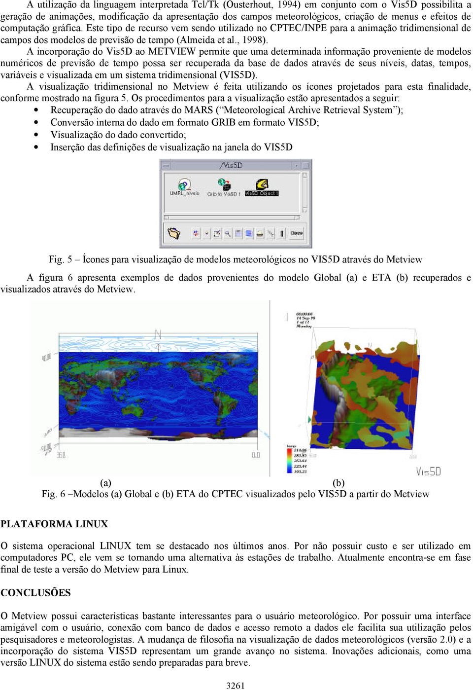 A incorporação do Vis5D ao METVIEW permite que uma determinada informação proveniente de modelos numéricos de previsão de tempo possa ser recuperada da base de dados através de seus níveis, datas,