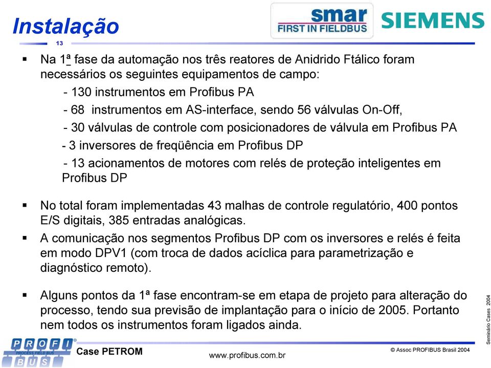 inteligentes em Profibus DP No total foram implementadas 43 malhas de controle regulatório, 400 pontos E/S digitais, 385 entradas analógicas.