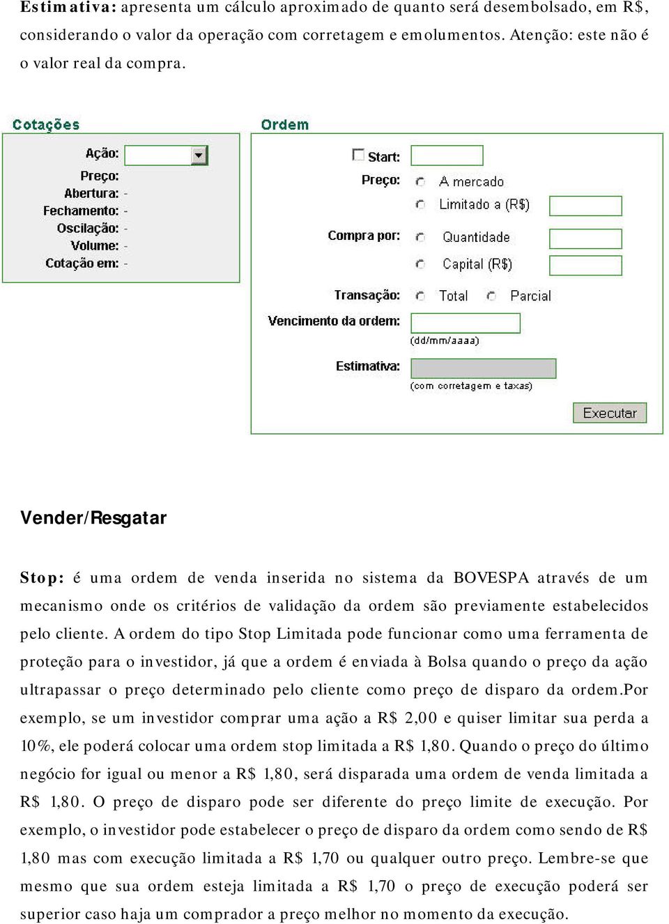 A ordem do tipo Stop Limitada pode funcionar como uma ferramenta de proteção para o investidor, já que a ordem é enviada à Bolsa quando o preço da ação ultrapassar o preço determinado pelo cliente