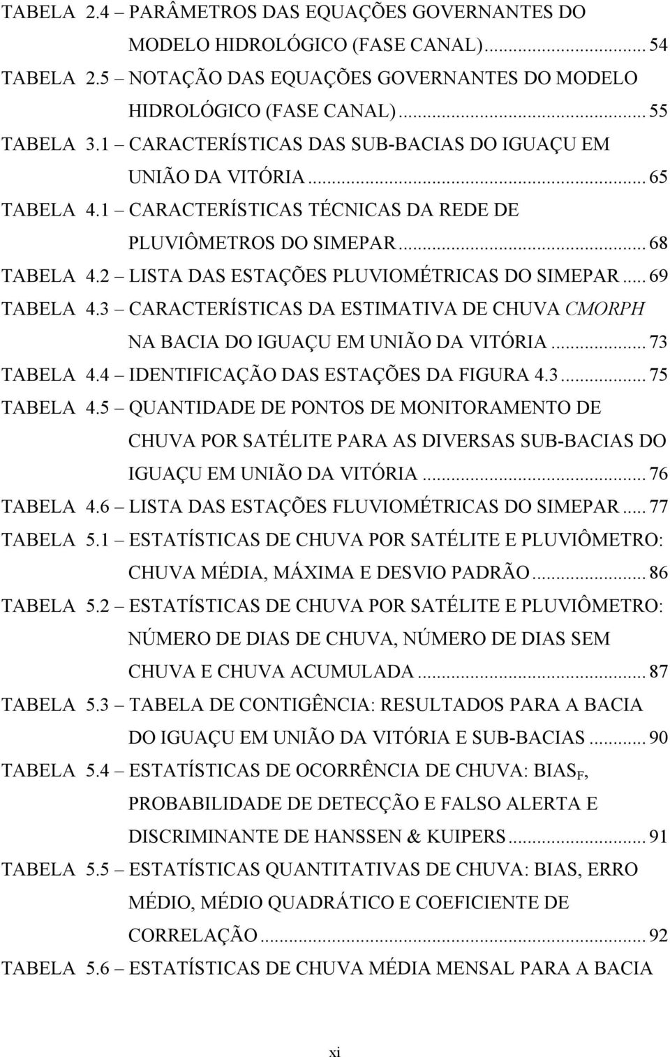 2 LISTA DAS ESTAÇÕES PLUVIOMÉTRICAS DO SIMEPAR... 69 TABELA 4.3 CARACTERÍSTICAS DA ESTIMATIVA DE CHUVA CMORPH NA BACIA DO IGUAÇU EM UNIÃO DA VITÓRIA... 73 TABELA 4.