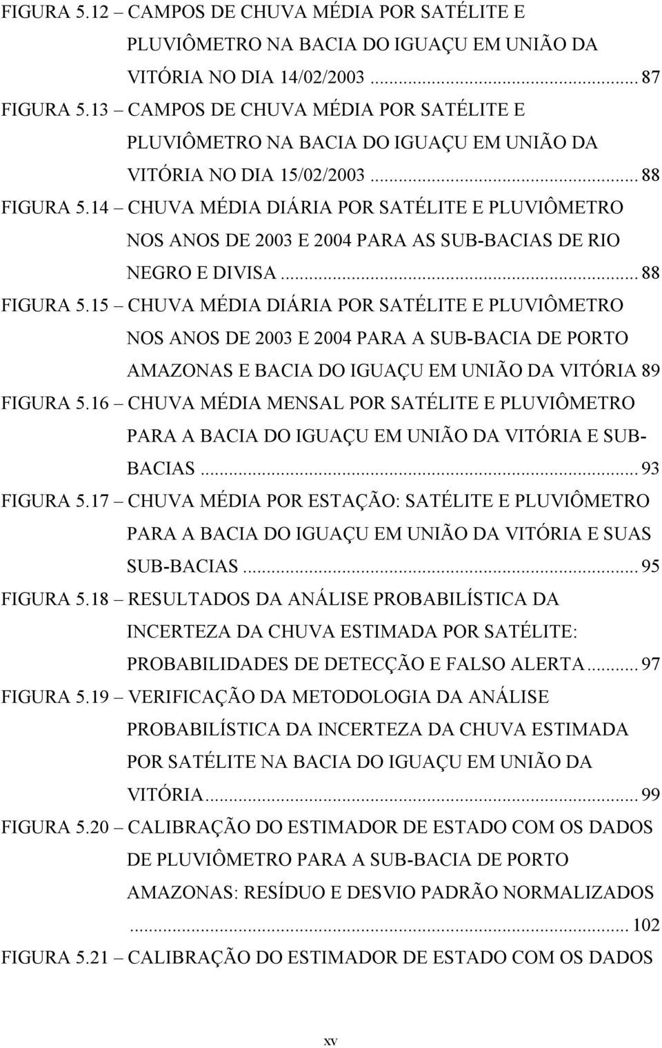 14 CHUVA MÉDIA DIÁRIA POR SATÉLITE E PLUVIÔMETRO NOS ANOS DE 2003 E 2004 PARA AS SUB-BACIAS DE RIO NEGRO E DIVISA... 88 FIGURA 5.