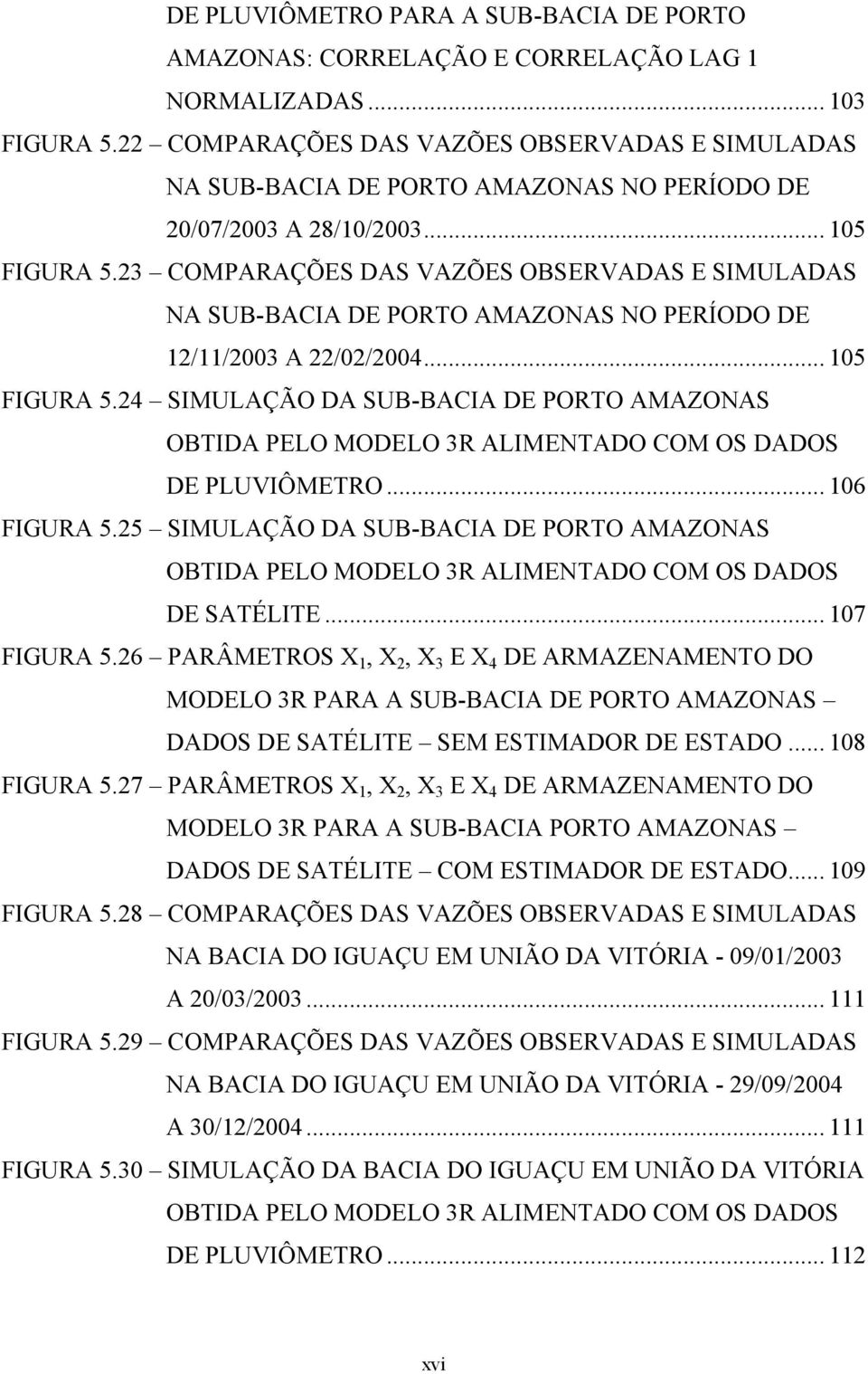 23 COMPARAÇÕES DAS VAZÕES OBSERVADAS E SIMULADAS NA SUB-BACIA DE PORTO AMAZONAS NO PERÍODO DE 12/11/2003 A 22/02/2004... 105 FIGURA 5.