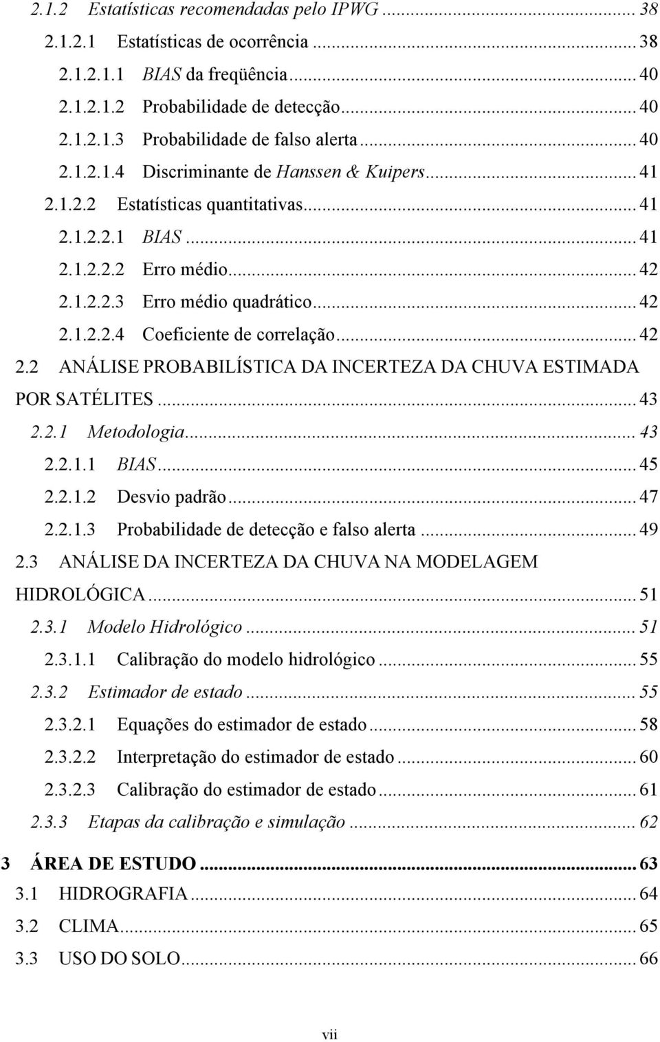 .. 42 2.2 ANÁLISE PROBABILÍSTICA DA INCERTEZA DA CHUVA ESTIMADA POR SATÉLITES... 43 2.2.1 Metodologia... 43 2.2.1.1 BIAS... 45 2.2.1.2 Desvio padrão... 47 2.2.1.3 Probabilidade de detecção e falso alerta.