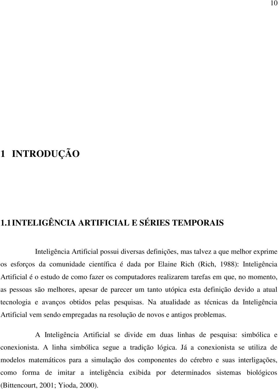 1988): Inteligência Artificial é o estudo de como fazer os computadores realizarem tarefas em que, no momento, as pessoas são melhores, apesar de parecer um tanto utópica esta definição devido a