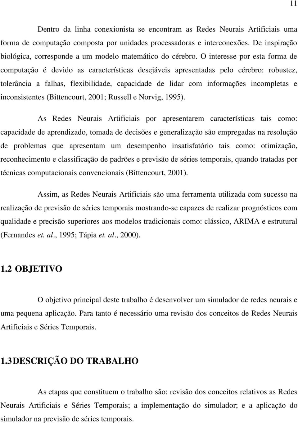 O interesse por esta forma de computação é devido as características deseáveis apresentadas pelo cérebro: robustez, tolerância a falhas, flexibilidade, capacidade de lidar com informações incompletas