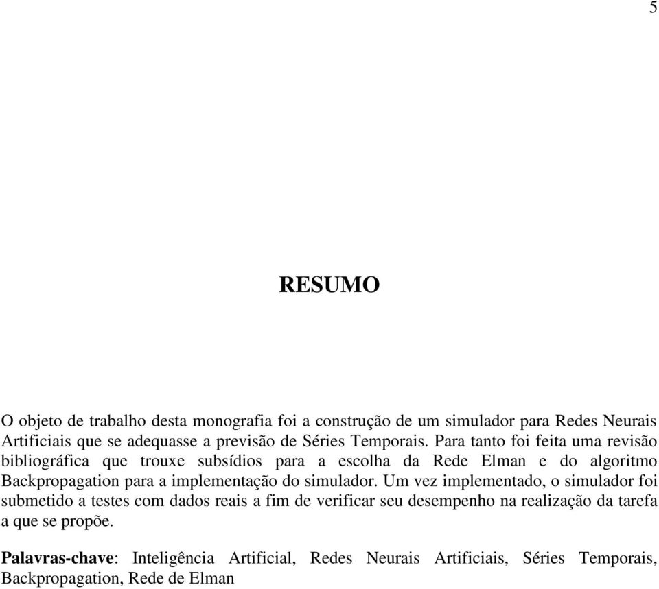 Para tanto foi feita uma revisão bibliográfica que trouxe subsídios para a escolha da Rede Elman e do algoritmo Bacpropagation para a