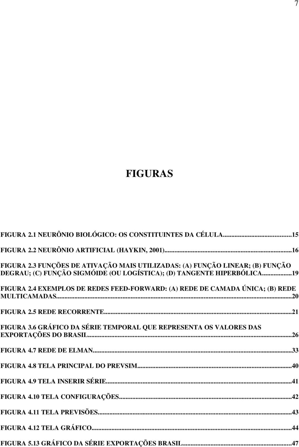 4 EXEMPLOS DE REDES FEED-FORWARD: (A) REDE DE CAMADA ÚNICA; (B) REDE MULTICAMADAS...20 FIGURA 2.5 REDE RECORRENTE...21 FIGURA 3.