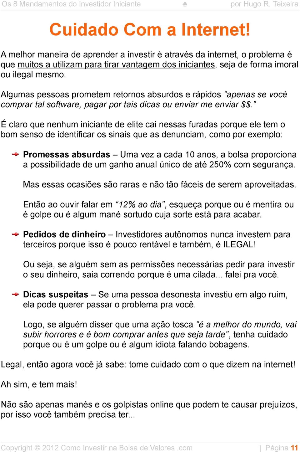 É claro que nenhum iniciante de elite cai nessas furadas porque ele tem o bom senso de identificar os sinais que as denunciam, como por exemplo: Promessas absurdas Uma vez a cada 10 anos, a bolsa