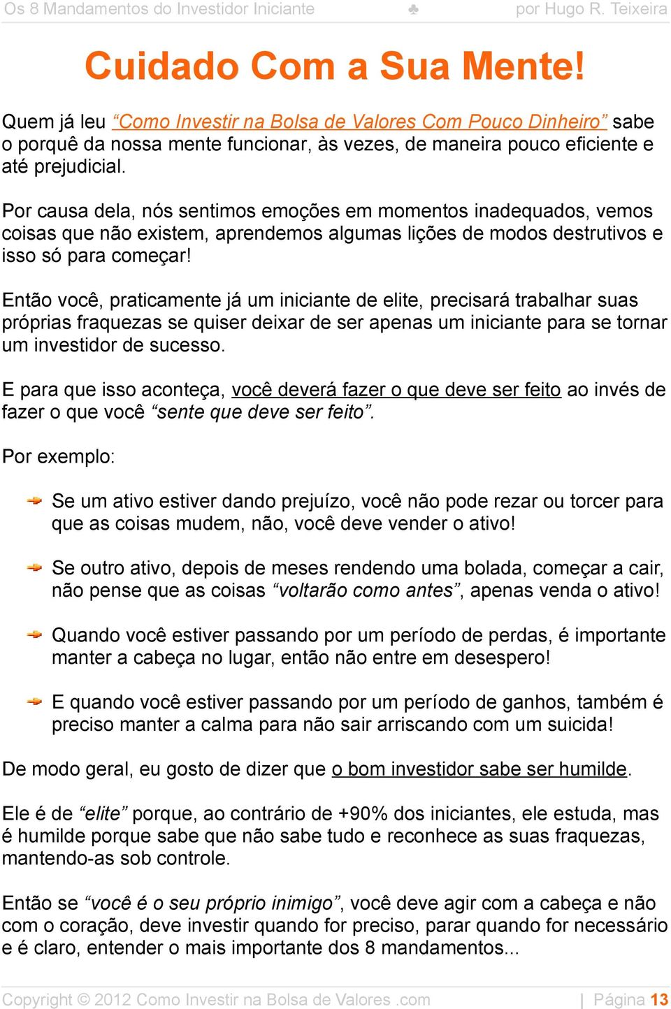 Então você, praticamente já um iniciante de elite, precisará trabalhar suas próprias fraquezas se quiser deixar de ser apenas um iniciante para se tornar um investidor de sucesso.