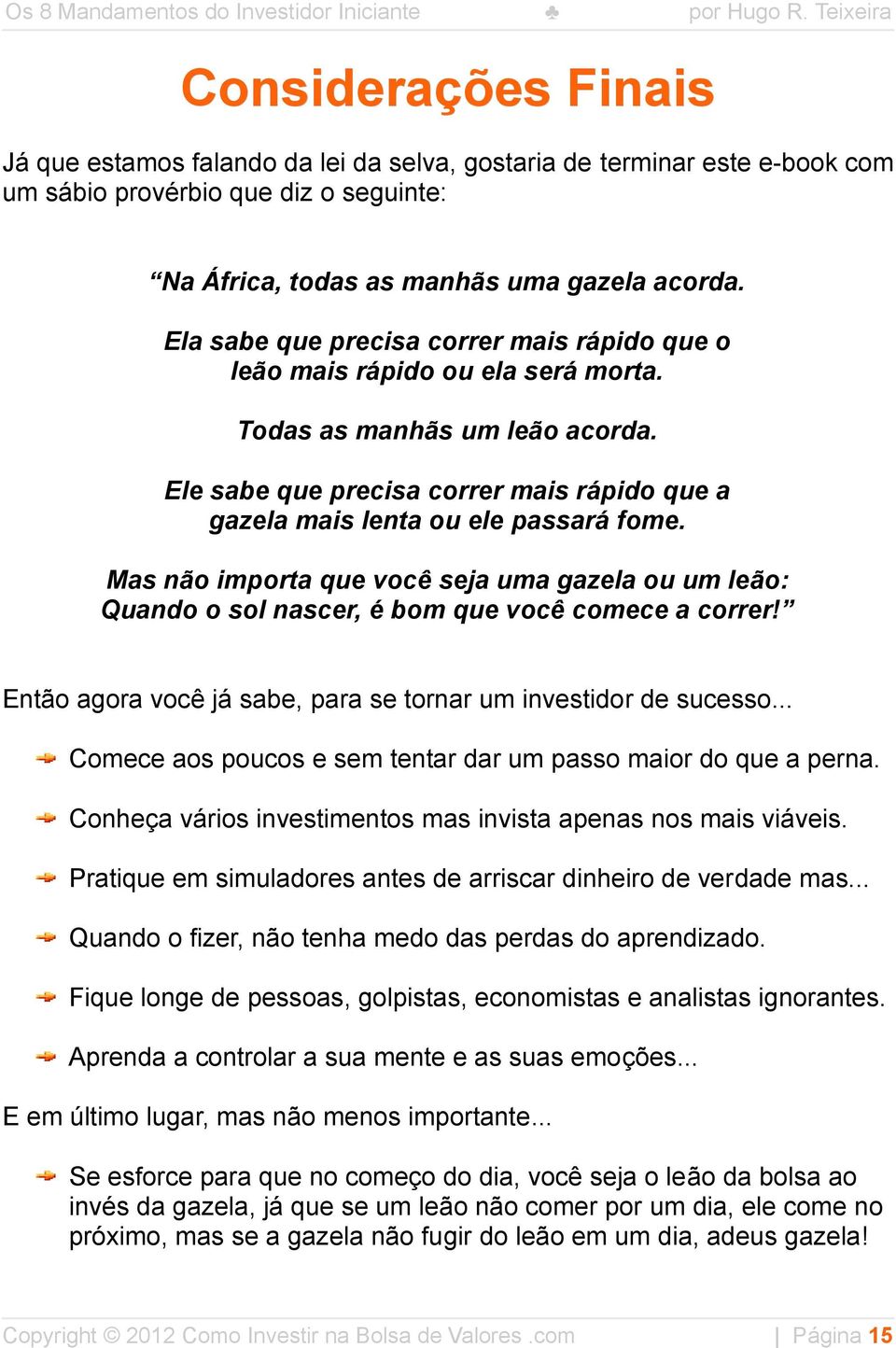 Mas não importa que você seja uma gazela ou um leão: Quando o sol nascer, é bom que você comece a correr! Então agora você já sabe, para se tornar um investidor de sucesso.