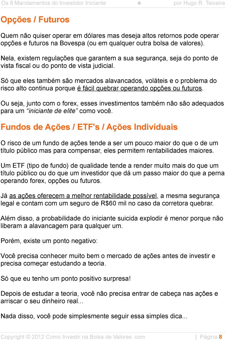 Só que eles também são mercados alavancados, voláteis e o problema do risco alto continua porque é fácil quebrar operando opções ou futuros.